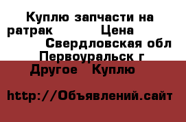 Куплю запчасти на ратрак BR-350 › Цена ­ 111 111 111 - Свердловская обл., Первоуральск г. Другое » Куплю   